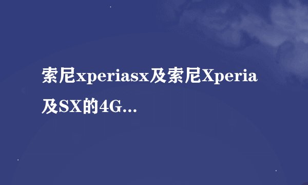 索尼xperiasx及索尼Xperia及SX的4G手机是什么意思