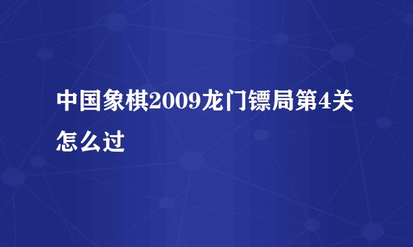 中国象棋2009龙门镖局第4关怎么过