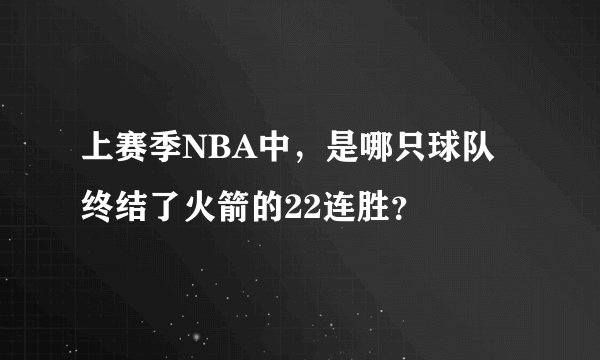 上赛季NBA中，是哪只球队终结了火箭的22连胜？