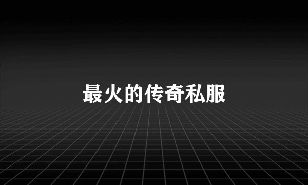 最火的传奇私服