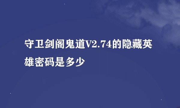 守卫剑阁鬼道V2.74的隐藏英雄密码是多少