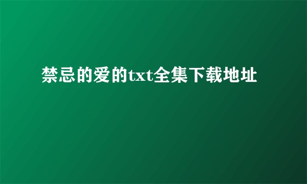 禁忌的爱的txt全集下载地址