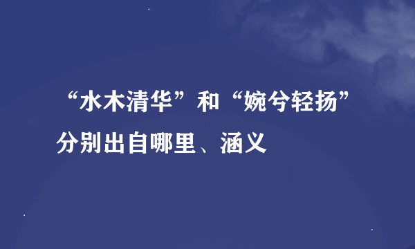 “水木清华”和“婉兮轻扬”分别出自哪里、涵义