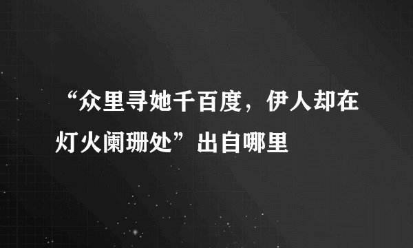 “众里寻她千百度，伊人却在灯火阑珊处”出自哪里