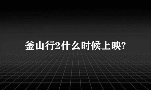 釜山行2什么时候上映?