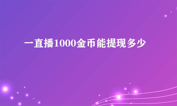 一直播1000金币能提现多少
