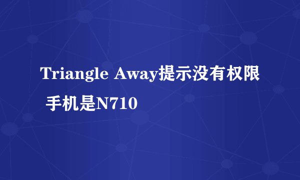 Triangle Away提示没有权限 手机是N710