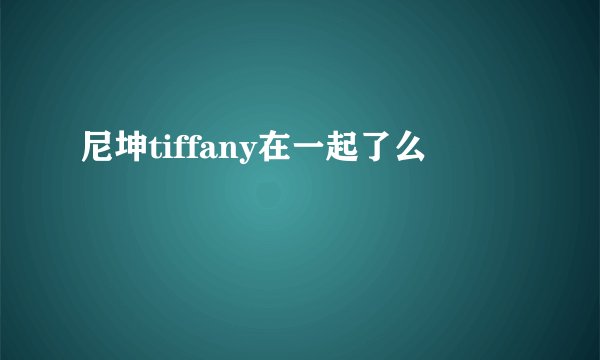 尼坤tiffany在一起了么