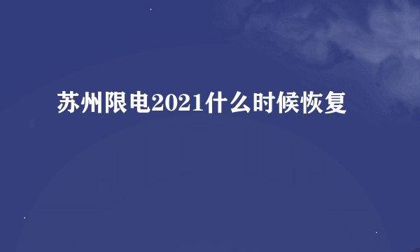 苏州限电2021什么时候恢复
