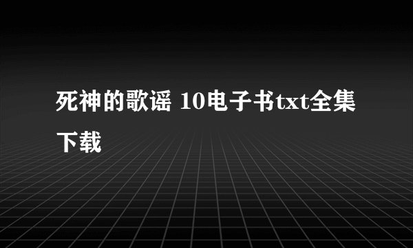 死神的歌谣 10电子书txt全集下载
