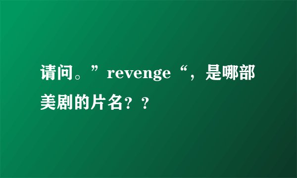 请问。”revenge“，是哪部美剧的片名？？