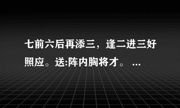 七前六后再添三，逢二进三好照应。送:阵内胸将才。 求解数字或者生肖