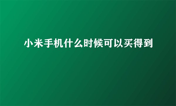 小米手机什么时候可以买得到