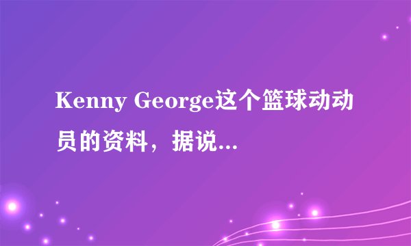 Kenny George这个篮球动动员的资料，据说是美国的，个子非常高，为什么不打nba呢？