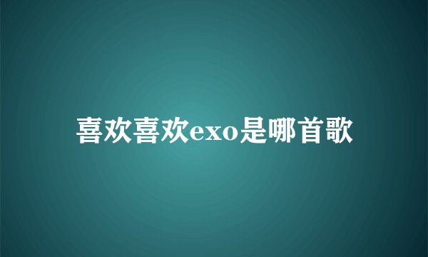 喜欢喜欢exo是哪首歌