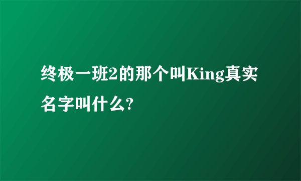 终极一班2的那个叫King真实名字叫什么?