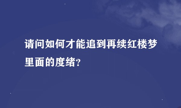 请问如何才能追到再续红楼梦里面的度绪？