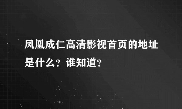 凤凰成仁高清影视首页的地址是什么？谁知道？