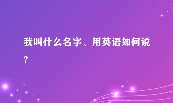 我叫什么名字、用英语如何说？