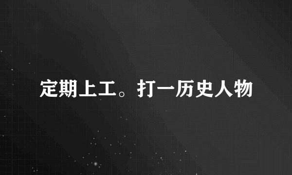 定期上工。打一历史人物