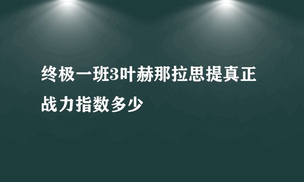 终极一班3叶赫那拉思提真正战力指数多少