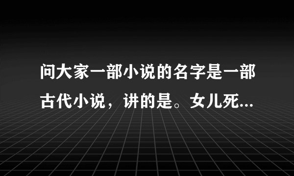 问大家一部小说的名字是一部古代小说，讲的是。女儿死了之后灵魂却到了母亲的身上。女主还有一个弟弟，他