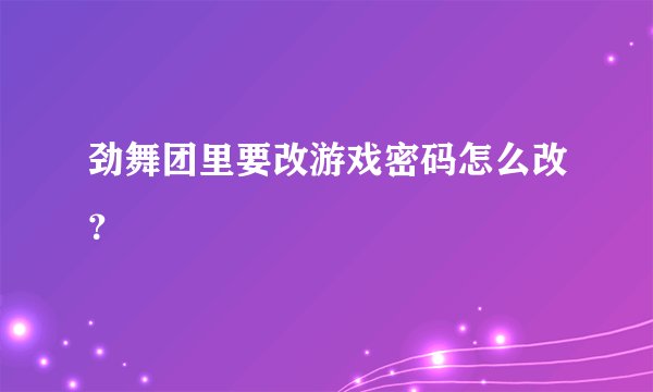 劲舞团里要改游戏密码怎么改？