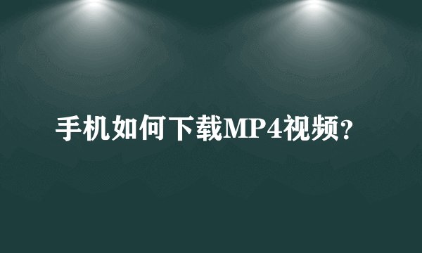 手机如何下载MP4视频？