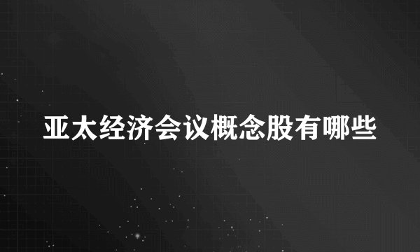 亚太经济会议概念股有哪些