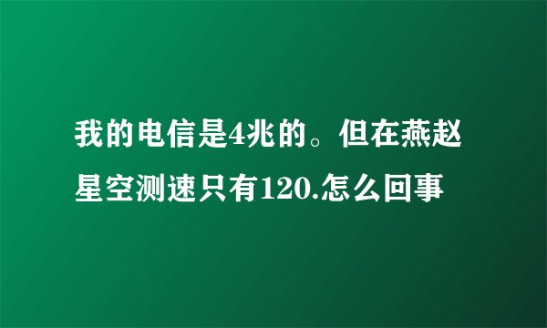 我的电信是4兆的。但在燕赵星空测速只有120.怎么回事