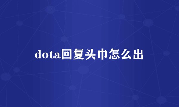 dota回复头巾怎么出