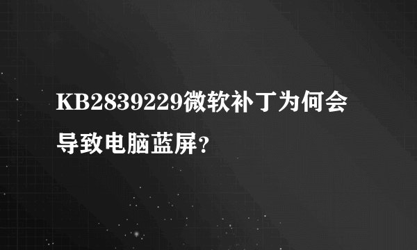 KB2839229微软补丁为何会导致电脑蓝屏？