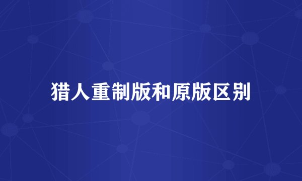 猎人重制版和原版区别