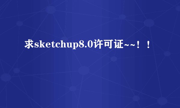 求sketchup8.0许可证~~！！