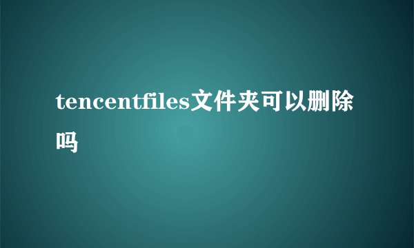 tencentfiles文件夹可以删除吗