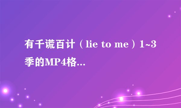 有千谎百计（lie to me）1~3季的MP4格式下载吗？要放touch里看的，最好是迅雷或者115下载