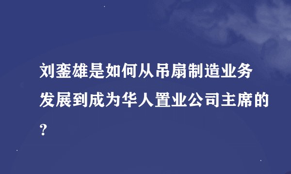 刘銮雄是如何从吊扇制造业务发展到成为华人置业公司主席的？