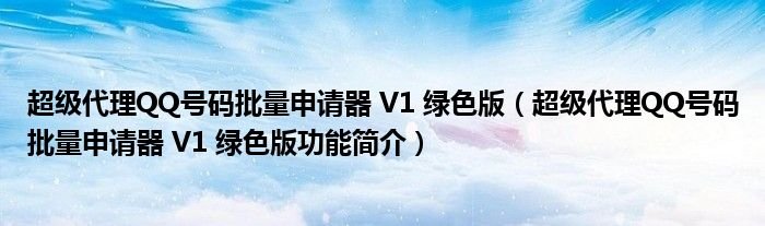 超级代理QQ号码批量申请器V1绿色版超级代理QQ号码批量申请器V1绿色版功能简介