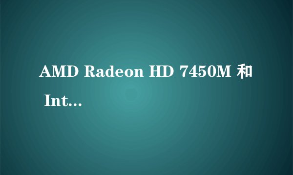 AMD Radeon HD 7450M 和 Intel(R) HD Graphics Family