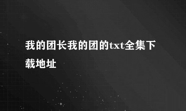 我的团长我的团的txt全集下载地址