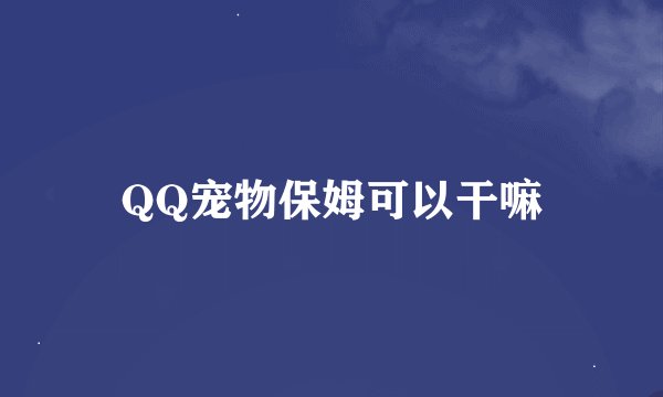 QQ宠物保姆可以干嘛