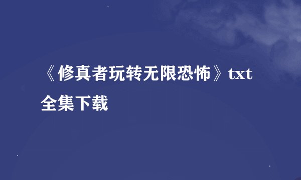 《修真者玩转无限恐怖》txt全集下载