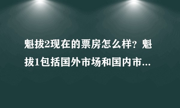 魁拔2现在的票房怎么样？魁拔1包括国外市场和国内市场收回成本了吗？卖到了哪几个国家？