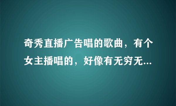 奇秀直播广告唱的歌曲，有个女主播唱的，好像有无穷无尽是你深邃的眼眸？
