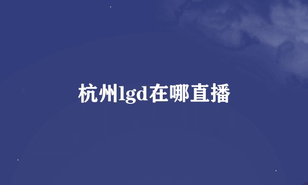 杭州lgd在哪直播
