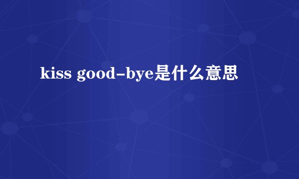 kiss good-bye是什么意思