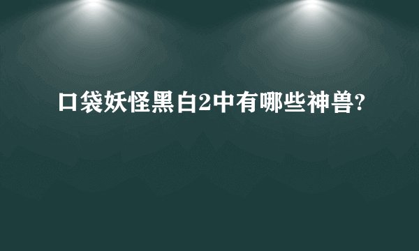 口袋妖怪黑白2中有哪些神兽?