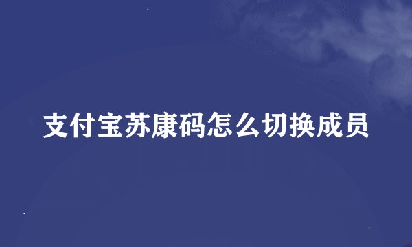 支付宝苏康码怎么切换成员