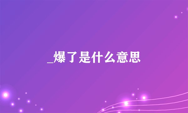 _爆了是什么意思