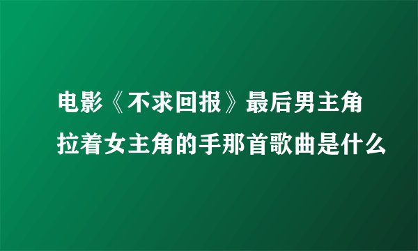 电影《不求回报》最后男主角拉着女主角的手那首歌曲是什么